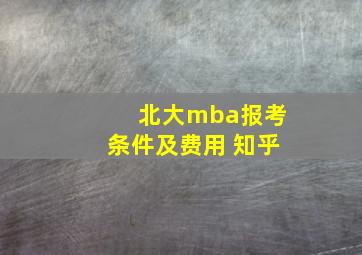 北大mba报考条件及费用 知乎